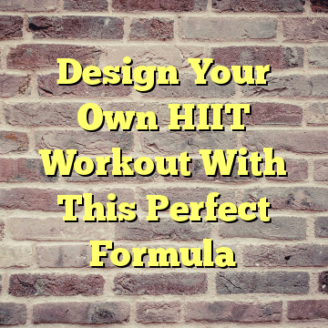 Design Your Own HIIT Workout With This Perfect Formula 